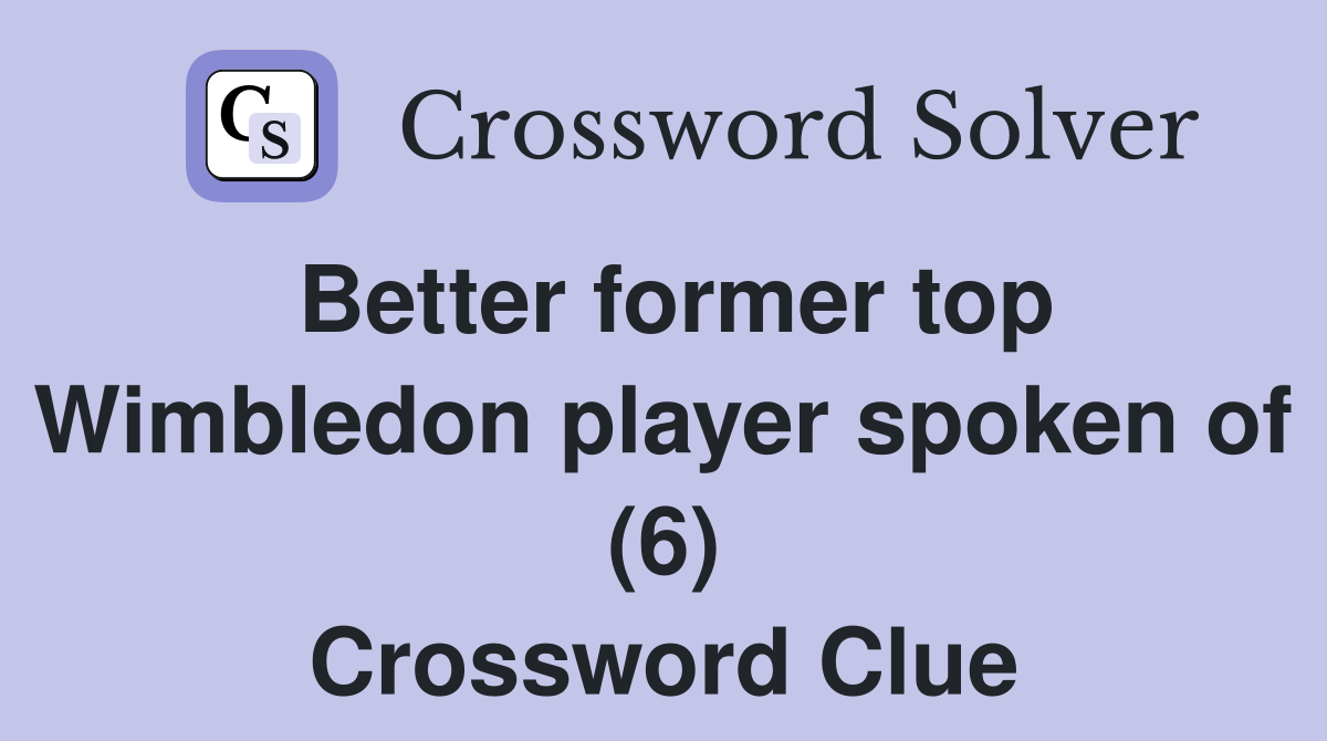Better former top Wimbledon player spoken of (6) Crossword Clue Answers Crossword Solver